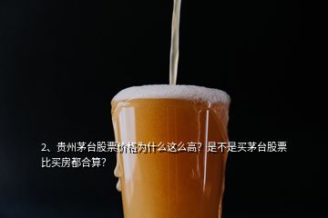 2、貴州茅臺(tái)股票價(jià)格為什么這么高？是不是買茅臺(tái)股票比買房都合算？