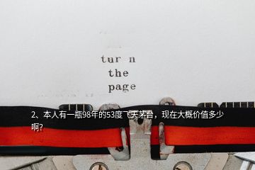 2、本人有一瓶98年的53度飛天茅臺，現(xiàn)在大概價值多少啊？