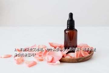 3、茅臺又貴又難喝，為什么那么多人喜歡買？喝茅臺是身份的象征嗎？