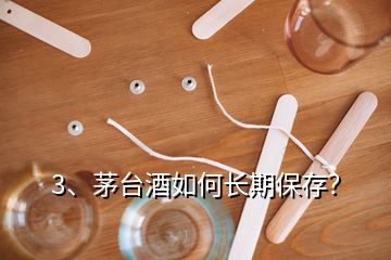 3、茅臺酒如何長期保存？