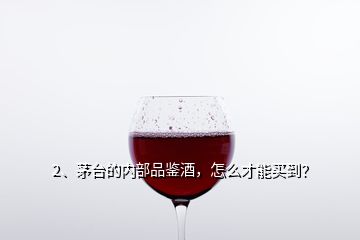 2、茅臺的內(nèi)部品鑒酒，怎么才能買到？