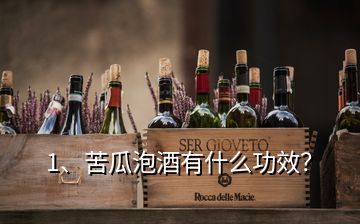 1、苦瓜泡酒有什么功效？