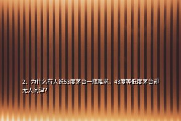 2、為什么有人說53度茅臺一瓶難求，43度等低度茅臺卻無人問津？