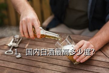 1、國(guó)內(nèi)白酒最高多少度？