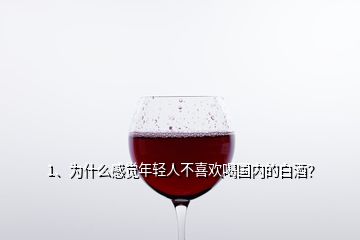 1、為什么感覺(jué)年輕人不喜歡喝國(guó)內(nèi)的白酒？