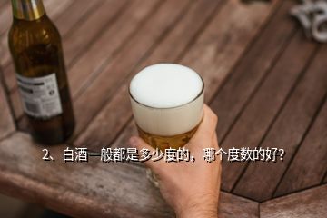 2、白酒一般都是多少度的，哪個(gè)度數(shù)的好？