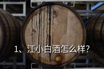 1、江小白酒怎么樣？