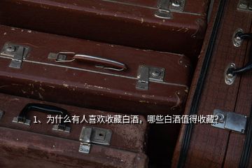 1、為什么有人喜歡收藏白酒，哪些白酒值得收藏？