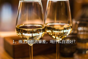 1、晚上睡眠質(zhì)量差，喝什么白酒好？