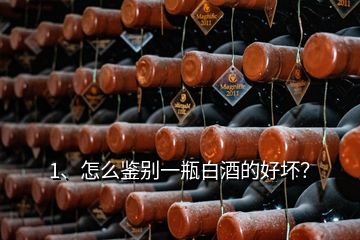 1、怎么鑒別一瓶白酒的好壞？