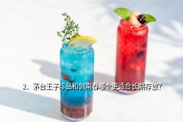 2、茅臺(tái)王子珍品和劍南春哪個(gè)更適合長(zhǎng)期存放？