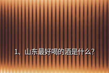 1、山東最好喝的酒是什么？