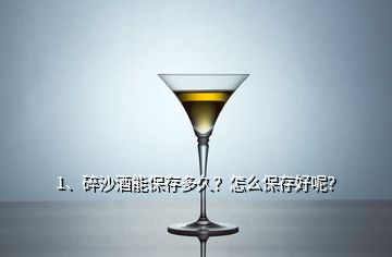 1、碎沙酒能保存多久？怎么保存好呢？