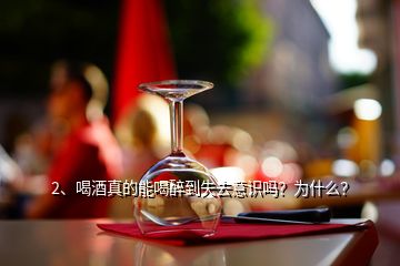 2、喝酒真的能喝醉到失去意識嗎？為什么？