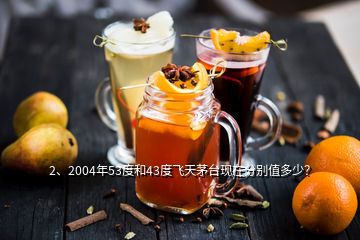 2、2004年53度和43度飛天茅臺現(xiàn)在分別值多少？