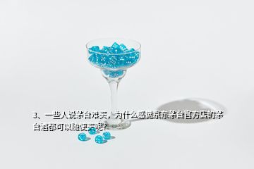 3、一些人說茅臺難買，為什么感覺京東茅臺官方店的茅臺酒都可以隨便買呢？