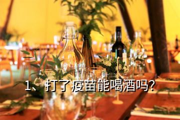 1、打了疫苗能喝酒嗎？