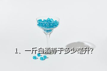 1、一斤白酒等于多少毫升？