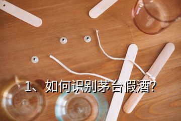 1、如何識別茅臺假酒？