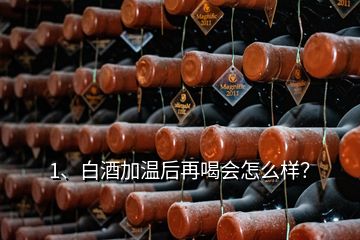 1、白酒加溫后再喝會怎么樣？