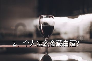 2、個(gè)人怎么窖藏白酒？