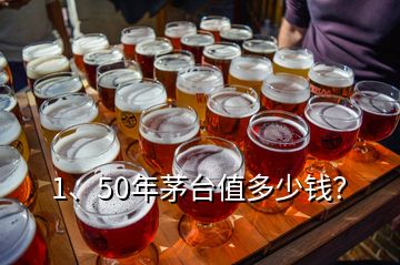 1、50年茅臺(tái)值多少錢？