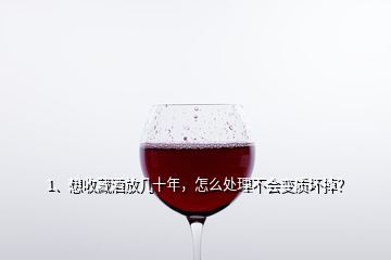 1、想收藏酒放幾十年，怎么處理不會變質(zhì)壞掉？