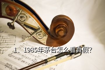 1、1985年茅臺(tái)怎么看真假？