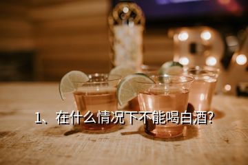 1、在什么情況下不能喝白酒？