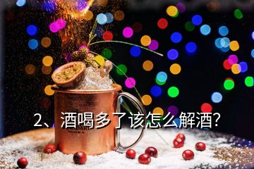 2、酒喝多了該怎么解酒？