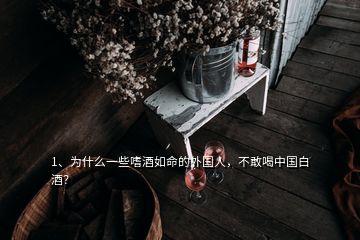 1、為什么一些嗜酒如命的外國(guó)人，不敢喝中國(guó)白酒？