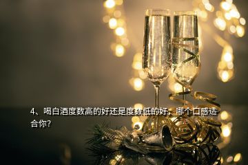 4、喝白酒度數(shù)高的好還是度數(shù)低的好，哪個(gè)口感適合你？