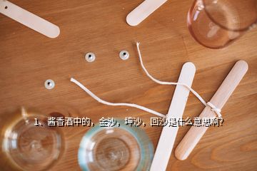 1、醬香酒中的，金沙，坤沙，回沙是什么意思啊？