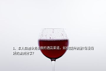 1、本人白酒業(yè)務(wù)員做的酒店渠道，如何提升銷(xiāo)量?有沒(méi)有好的案例分享？