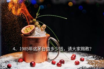 4、1985年這茅臺(tái)值多少錢，請(qǐng)大家賜教？