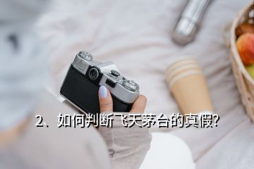 2、如何判斷飛天茅臺的真假？