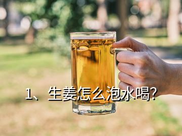 1、生姜怎么泡水喝？