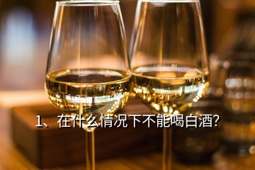 1、在什么情況下不能喝白酒？