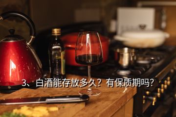 3、白酒能存放多久？有保質期嗎？