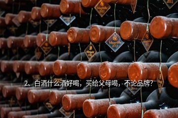 2、白酒什么酒好喝，買(mǎi)給父母喝，不論品牌？