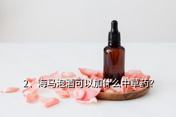 2、海馬泡酒可以加什么中草藥？