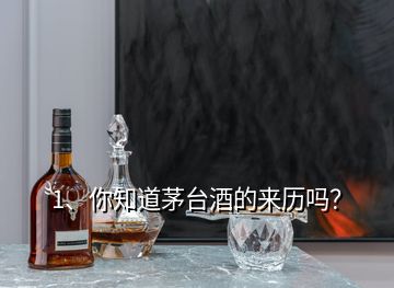 1、你知道茅臺(tái)酒的來歷嗎？