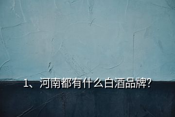 1、河南都有什么白酒品牌？