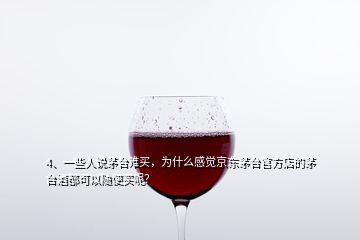 4、一些人說(shuō)茅臺(tái)難買(mǎi)，為什么感覺(jué)京東茅臺(tái)官方店的茅臺(tái)酒都可以隨便買(mǎi)呢？