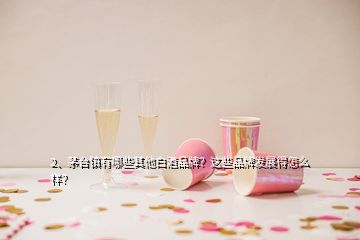 2、茅臺鎮(zhèn)有哪些其他白酒品牌？這些品牌發(fā)展得怎么樣？