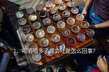 1、喝酒喝多了就會(huì)吐是怎么回事？