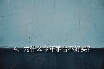 4、為什么今年茅臺不好買？