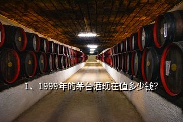 1、1999年的茅臺(tái)酒現(xiàn)在值多少錢(qián)？