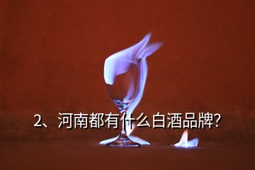 2、河南都有什么白酒品牌？