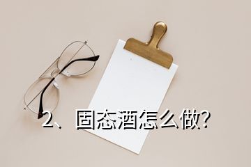 2、固態(tài)酒怎么做？